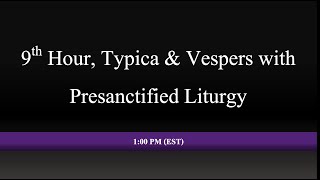 1:00 PM (EST) - 9th Hour, Typica & Vespers With Presanctified Liturgy