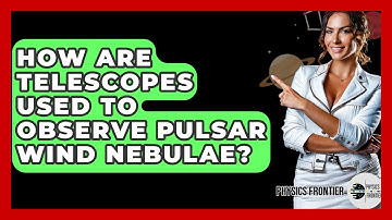 How Are Telescopes Used To Observe Pulsar Wind Nebulae? - Physics Frontier