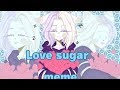 Love Sugar | meme 10k!❤️