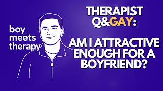 Am I Attractive Enough for a Boyfriend | Therapist Q&Gay