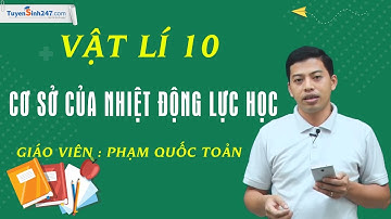Cơ sở của nhiệt động lực học - Vật Lí 10 - Giáo viên : Phạm Quốc Toản
