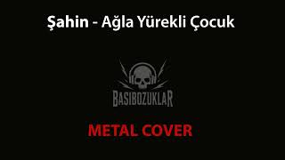 Şahin - Ağla Yürekli Çocuk Metal Cover Resimi
