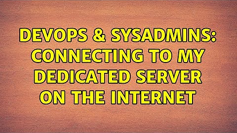 DevOps & SysAdmins: connecting to my dedicated server on the internet