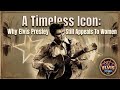A Timeless Icon | Why Elvis Presley Still Appeals To Women