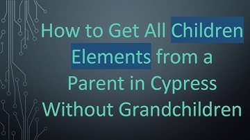 How to Get All Children Elements from a Parent in Cypress Without Grandchildren