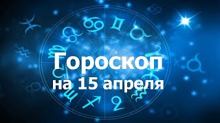 Гороскоп на 15 апреля, для всех знаков зодиака