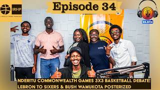 Nderitu Commonwealth Games 3x3 Hoops Debate! LeBron to Sixers & Bush Wamukota Posterized | Ep. 34