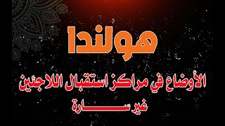 اخر اخبار هولندا ||  أوضاع اللاجئين في كامبات اللجوء في هولندا ؟