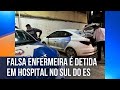 Falsa enfermeira é detida em hospital no Sul do Espírito Santo