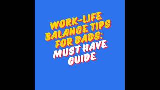 How to Balance Work-Life for dads