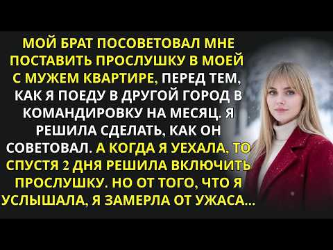 Мой брат посоветовал мне поставить прослушку в моей с мужем квартире, но когда я включила её…