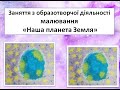 Наша планета Земля - образотворча діяльність малювання