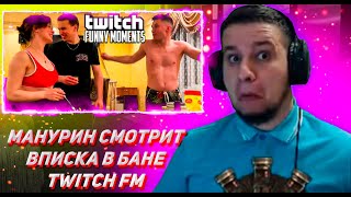 МАНУРИН СМОТРИТ ТВИЧ ФМ Топ Моменты с Twitch | Вписка в Бане