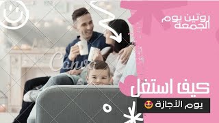 كيف تستغل يوم الأجازة (الجمعة) بشكل صحيح +روتينى يوم الأجازة 