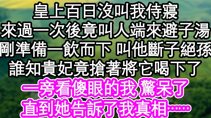 皇上百日没叫我侍寝，来过一次后竟叫人端来避子汤，刚准备一饮而下 叫他断子绝孙，谁知贵妃竟抢著将它喝下了，一旁看傻眼的我 惊呆了，直到她告诉了我真相……| #为人处世#生活经验#情感故事#养老#退休 - 天天要闻