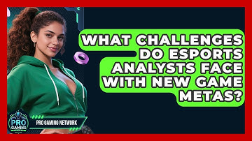 What Challenges Do Esports Analysts Face With New Game Metas? - Pro Gaming Network