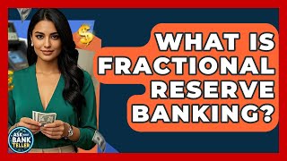 What Is Fractional Reserve Banking? - Ask Your Bank Teller