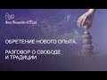 Обретение нового опыта. Разговор о свободе и традиции.