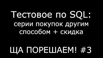 Тестовое по SQL: серии покупок другим способом + скидка | Ща порешаем! #3