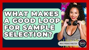 What Makes A Good Loop For Sample Selection? - Music Producer Mastery
