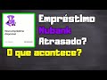 Empréstimo atrasado Nubank (E agora?)