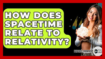 How Does Spacetime Relate To Relativity? - Physics Frontier
