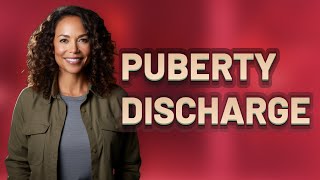How Long Does Puberty-Related Discharge Typically Last?