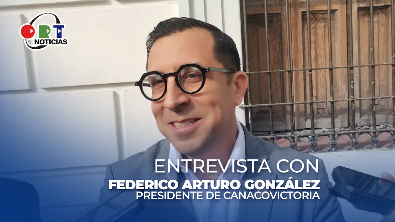 Entrevista con Federico Arturo González Sánchez, presidente de CANACO SERVYTUR Victoria.
