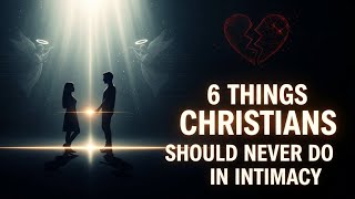 6 Things Christians Should NEVER Do in Intimacy (Biblical Truth No One Talks About)