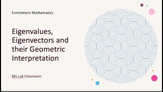 Enrichment Math - Ms Luk Classroom - 37 Eigenvalues, Eigenvectors and their Geometric Interpretation