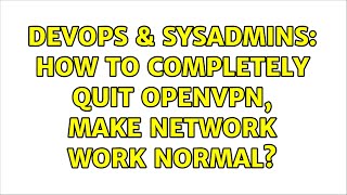 DevOps & SysAdmins: How to completely quit openvpn, make network work normal?
