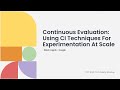Continuous Evaluation: Using CI Techniques For Experimentation At Scale - Nilesh Jagnik