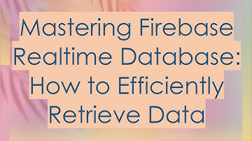 Mastering Firebase Realtime Database: How to Efficiently Retrieve Data