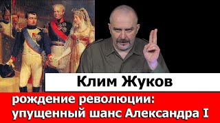 Клим Жуков про рождение революции： буржуазная революция сверху и упущенный шанс Александра I