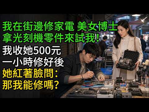 我在街邊修家電，美女博士拿光刻機零件來試我！我收她500元，一小時修好後，她紅著臉問：那我能修嗎？#萬象人間 # 丫丫物語 #婉聲故事 #欲望故事