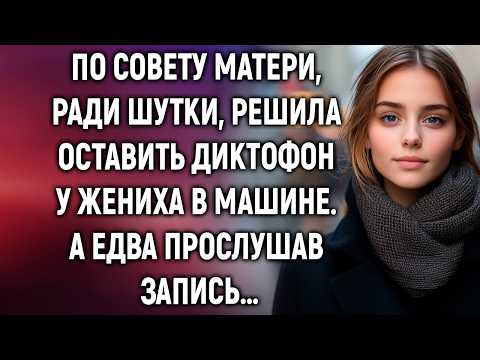 По совету матери, ради шутки, решила оставить диктофон у жениха в машине. А едва прослушав запись…