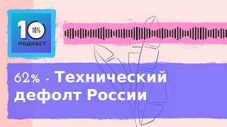 Подкаст 10% | 62% - Технический дефолт России