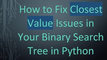 How to Fix Closest Value Issues in Your Binary Search Tree in Python