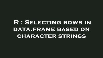 R : Selecting rows in data.frame based on character strings