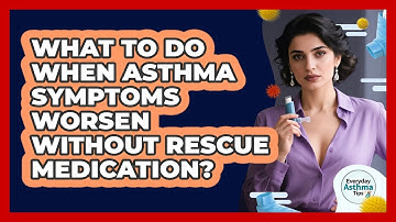 What To Do When Asthma Symptoms Worsen Without Rescue Medication? - Everyday Asthma Tips