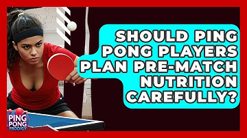 Should Ping Pong Players Plan Pre-match Nutrition Carefully? - Ping Pong Prodigy