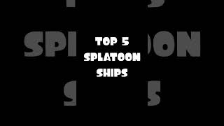 TOP 5 SPLATOON SHIPS