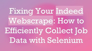 Fixing Your Indeed Webscrape: How to Efficiently Collect Job Data with Selenium