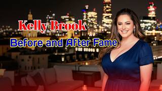 Famous Kelly Brook Before and After Fame Net Worth
