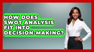 How Does SWOT Analysis Fit Into Decision-Making - High School Toolkit