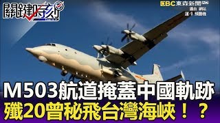 M503航道掩蓋中國電偵機軌跡 殲20曾秘飛台灣海峽！？-關鍵精華