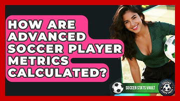 How Are Advanced Soccer Player Metrics Calculated? - Soccer Stats Vault