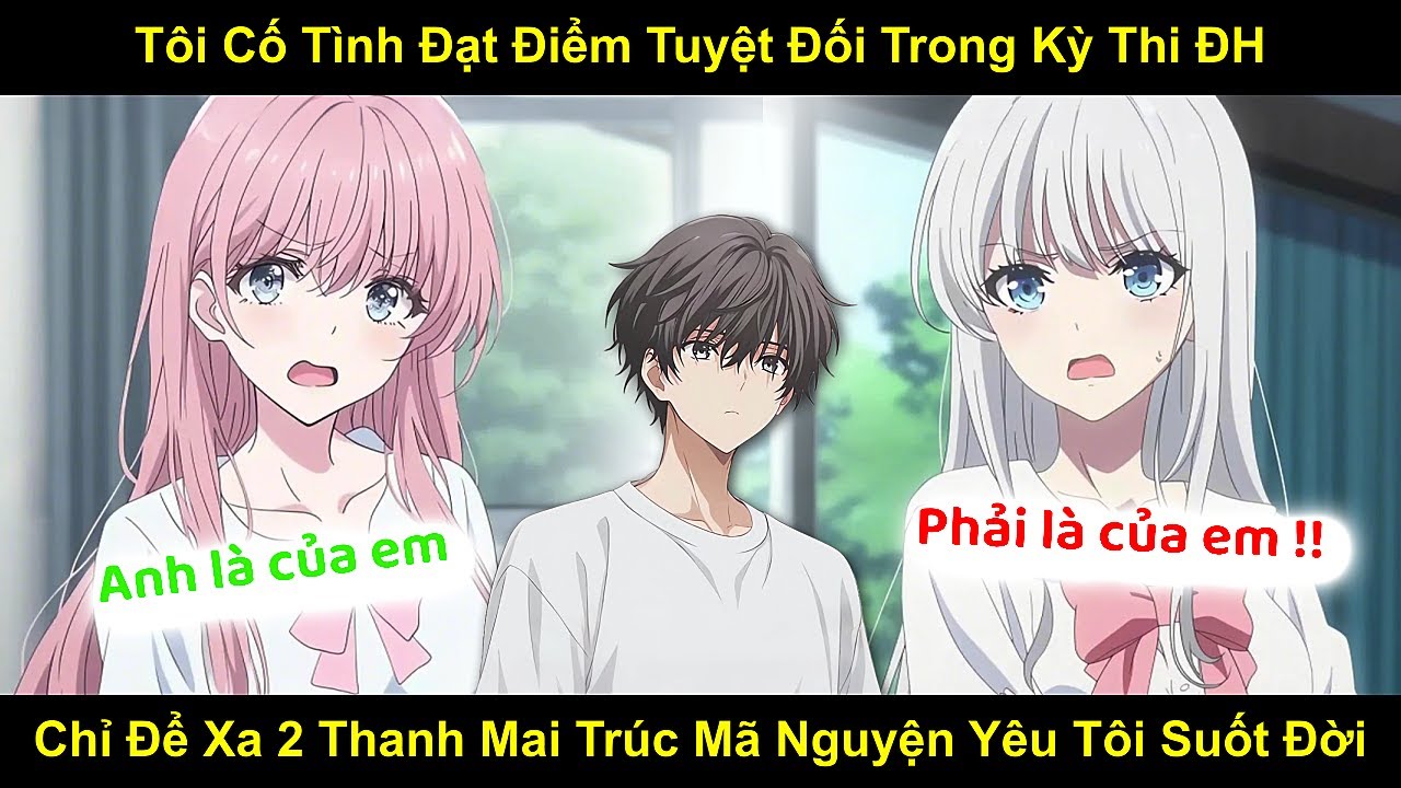Tôi Cố Tình Đạt Điểm Tuyệt Đối Trong Kỳ Thi ĐH Chỉ Để Xa 2 Thanh Mai Trúc Mã Nguyện Yêu Tôi Suốt Đời