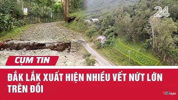Đắk Lắk xuất hiện nhiều vết nứt lớn trên đồi | Cụm tin | VTV24