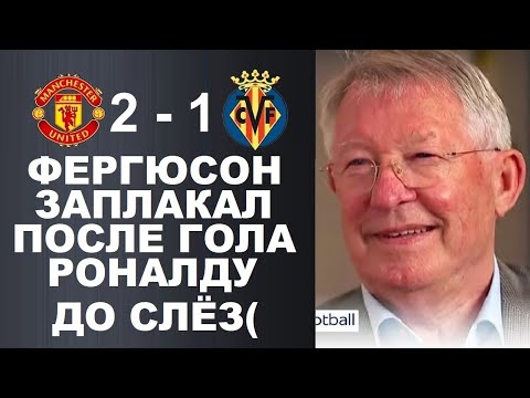 ПОБЕДНЫЙ ГОЛ РОНАЛДУ ДОВЕЛ ФЕРГЮСОНА ДО СЛЕЗ В МАТЧЕ МАНЧЕСТЕР ЮНАЙТЕД 2-1 ВИЛЬЯРРЕАЛ. ЛЧ 2021